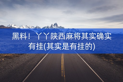 黑料！丫丫陕西麻将其实确实有挂(其实是有挂的)