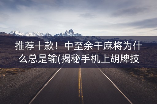 推荐十款！中至余干麻将为什么总是输(揭秘手机上胡牌技巧)