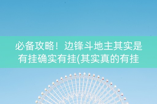 必备攻略！边锋斗地主其实是有挂确实有挂(其实真的有挂)