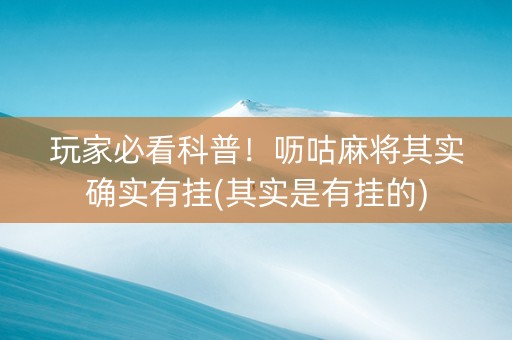 玩家必看科普！呖咕麻将其实确实有挂(其实是有挂的)