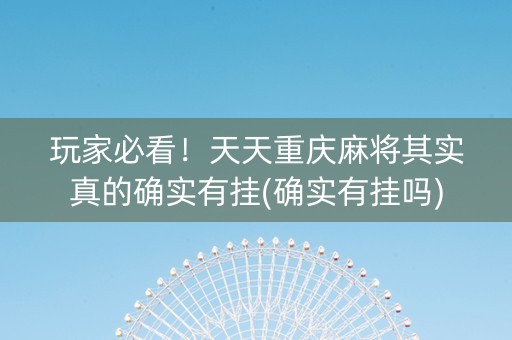 玩家必看！天天重庆麻将其实真的确实有挂(确实有挂吗)