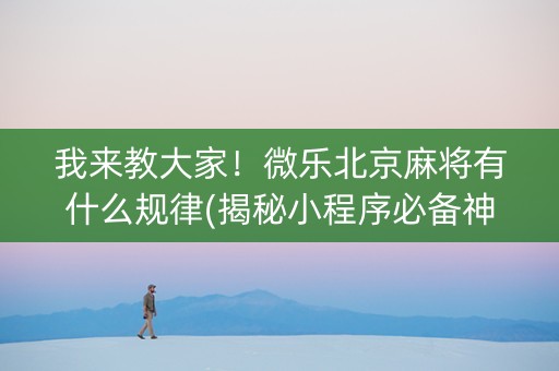 我来教大家！微乐北京麻将有什么规律(揭秘小程序必备神器)
