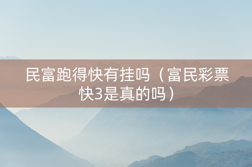 民富跑得快有挂吗（富民彩票快3是真的吗）