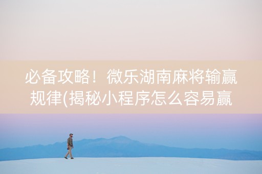 必备攻略！微乐湖南麻将输赢规律(揭秘小程序怎么容易赢)