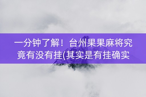一分钟了解！台州果果麻将究竟有没有挂(其实是有挂确实有挂)