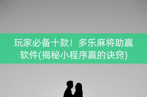 玩家必备十款！多乐麻将助赢软件(揭秘小程序赢的诀窍)