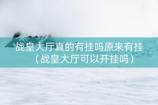 战皇大厅真的有挂吗原来有挂（战皇大厅可以开挂吗）