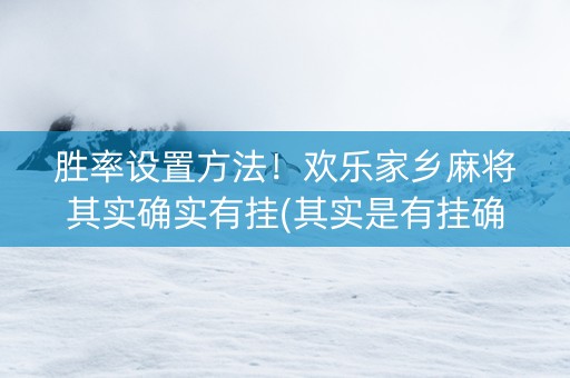 胜率设置方法！欢乐家乡麻将其实确实有挂(其实是有挂确实有挂)