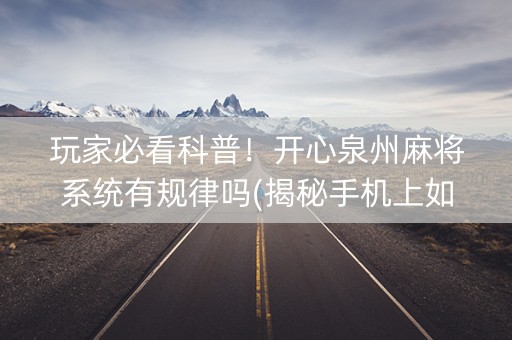 玩家必看科普！开心泉州麻将系统有规律吗(揭秘手机上如何让牌变好)