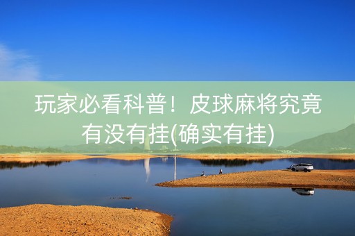 玩家必看科普！皮球麻将究竟有没有挂(确实有挂)