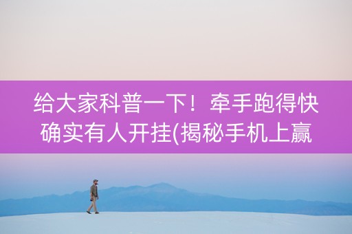给大家科普一下！牵手跑得快确实有人开挂(揭秘手机上赢的诀窍)
