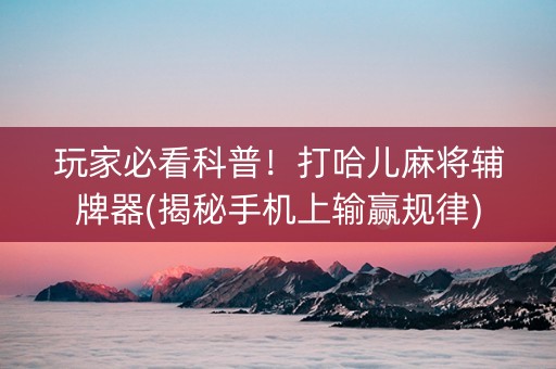 玩家必看科普！打哈儿麻将辅牌器(揭秘手机上输赢规律)