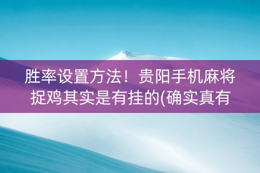胜率设置方法！贵阳手机麻将捉鸡其实是有挂的(确实真有挂)