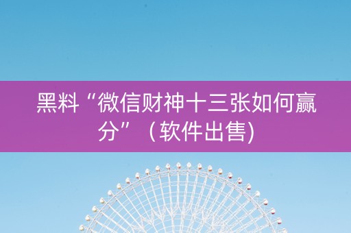 黑料“微信财神十三张如何赢分”（软件出售)
