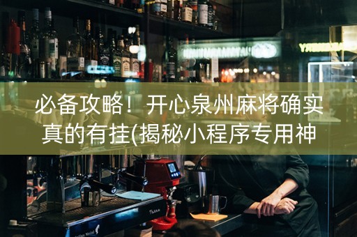 必备攻略！开心泉州麻将确实真的有挂(揭秘小程序专用神器下载)