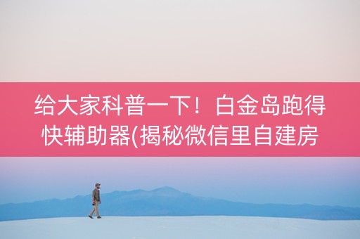 给大家科普一下！白金岛跑得快辅助器(揭秘微信里自建房怎么赢)