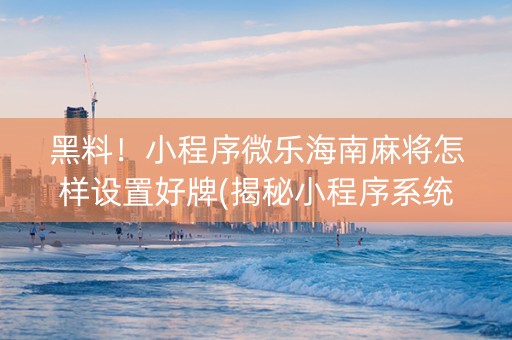 黑料！小程序微乐海南麻将怎样设置好牌(揭秘小程序系统发好牌)