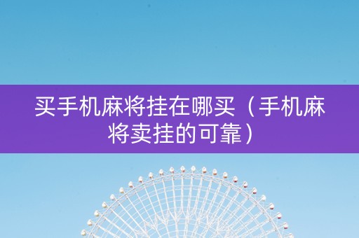 买手机麻将挂在哪买（手机麻将卖挂的可靠）