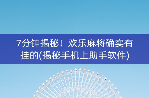 7分钟揭秘！欢乐麻将确实有挂的(揭秘手机上助手软件)