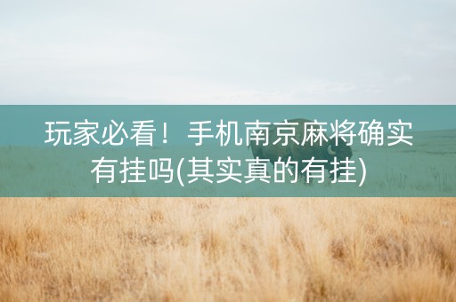 玩家必看！手机南京麻将确实有挂吗(其实真的有挂)