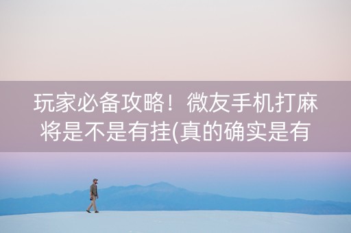 玩家必备攻略！微友手机打麻将是不是有挂(真的确实是有挂)