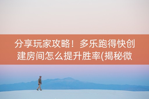 分享玩家攻略！多乐跑得快创建房间怎么提升胜率(揭秘微信里助攻神器)