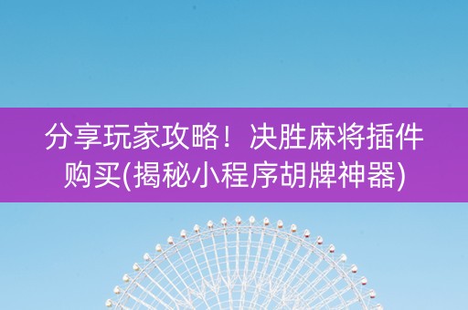 分享玩家攻略！决胜麻将插件购买(揭秘小程序胡牌神器)