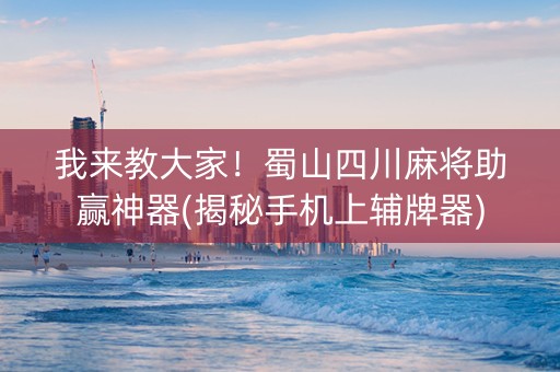 我来教大家！蜀山四川麻将助赢神器(揭秘手机上辅牌器)
