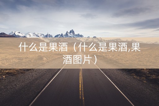 什么是果酒（什么是果酒,果酒图片）