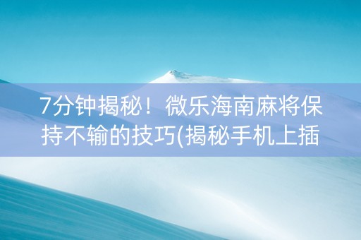 7分钟揭秘！微乐海南麻将保持不输的技巧(揭秘手机上插件下载)
