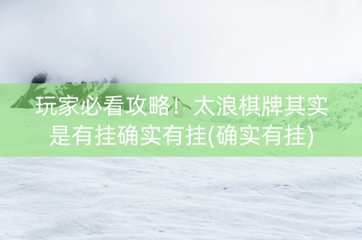 玩家必看攻略！太浪棋牌其实是有挂确实有挂(确实有挂)