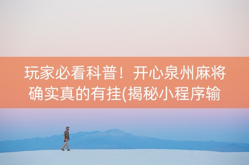 玩家必看科普！开心泉州麻将确实真的有挂(揭秘小程序输赢规律)