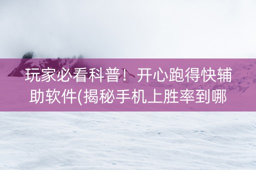 玩家必看科普！开心跑得快辅助软件(揭秘手机上胜率到哪调)