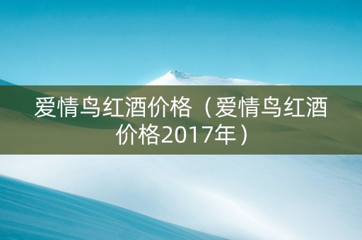 爱情鸟红酒价格（爱情鸟红酒价格2017年）