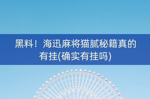 黑料！海迅麻将猫腻秘籍真的有挂(确实有挂吗)