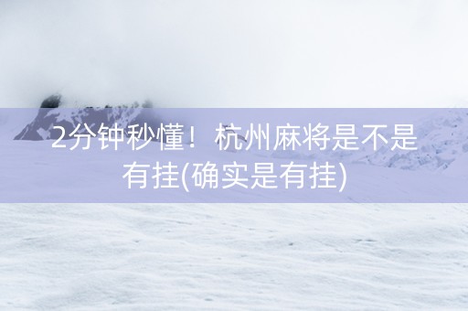 2分钟秒懂！杭州麻将是不是有挂(确实是有挂)