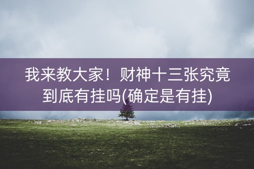 我来教大家！财神十三张究竟到底有挂吗(确定是有挂)