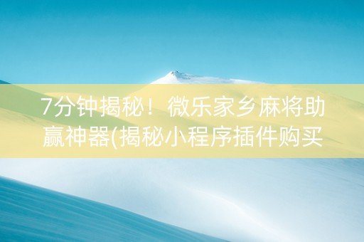 7分钟揭秘！微乐家乡麻将助赢神器(揭秘小程序插件购买)