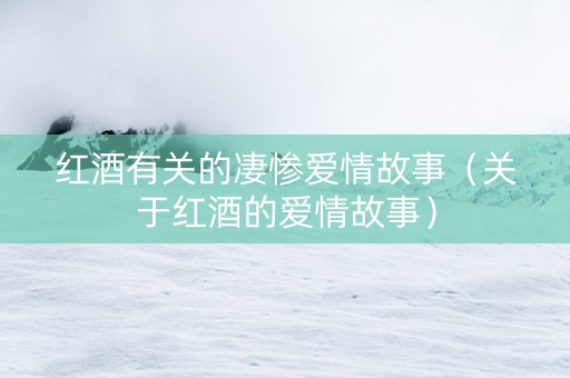 红酒有关的凄惨爱情故事（关于红酒的爱情故事）