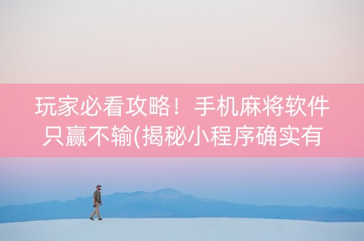 玩家必看攻略！手机麻将软件只赢不输(揭秘小程序确实有猫腻)