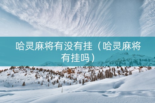 哈灵麻将有没有挂（哈灵麻将有挂吗）