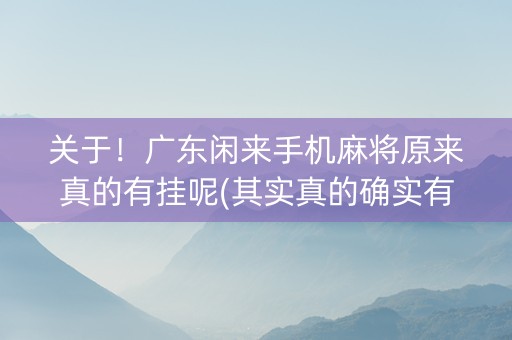 关于！广东闲来手机麻将原来真的有挂呢(其实真的确实有挂)