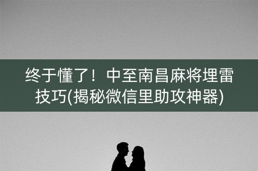 终于懂了！中至南昌麻将埋雷技巧(揭秘微信里助攻神器)