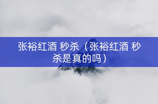 张裕红酒 秒杀（张裕红酒 秒杀是真的吗）