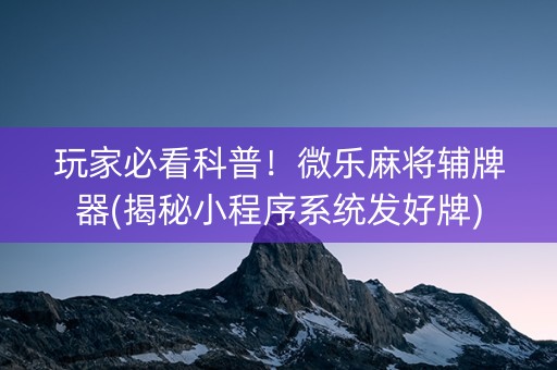 玩家必看科普！微乐麻将辅牌器(揭秘小程序系统发好牌)