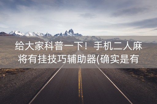 给大家科普一下！手机二人麻将有挂技巧辅助器(确实是有挂)