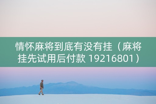 情怀麻将到底有没有挂（麻将挂先试用后付款 19216801）