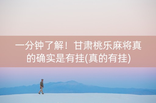 一分钟了解！甘肃桃乐麻将真的确实是有挂(真的有挂)