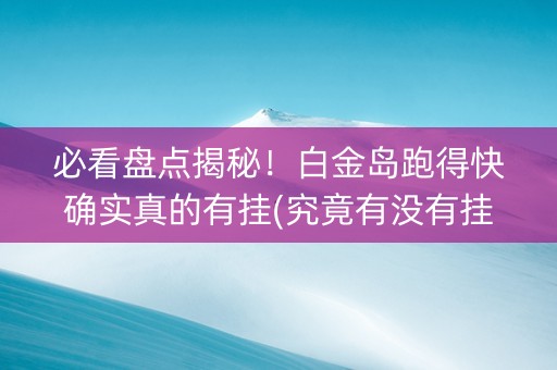 必看盘点揭秘！白金岛跑得快确实真的有挂(究竟有没有挂)