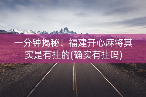 一分钟揭秘！福建开心麻将其实是有挂的(确实有挂吗)